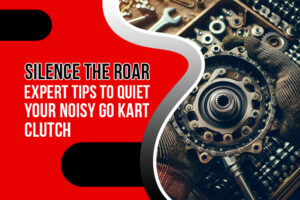 Go Kart Clutch Making Noise - A Troubleshooting Guide for a Quieter Ride